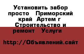 Установить забор просто - Приморский край, Артем г. Строительство и ремонт » Услуги   